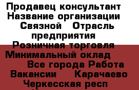 Продавец-консультант › Название организации ­ Связной › Отрасль предприятия ­ Розничная торговля › Минимальный оклад ­ 36 000 - Все города Работа » Вакансии   . Карачаево-Черкесская респ.,Карачаевск г.